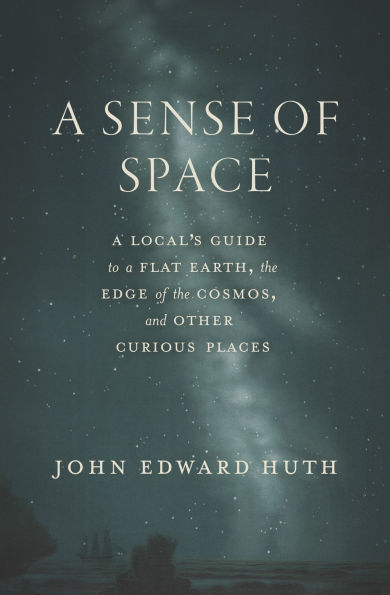 A Sense of Space: A Local's Guide to a Flat Earth, the Edge of the Cosmos, and Other Curious Places