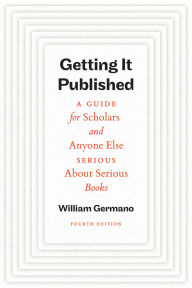Title: Getting It Published, Fourth Edition: A Guide for Scholars and Anyone Else Serious About Serious Books, Author: William Germano