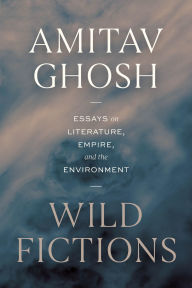 Title: Wild Fictions: Essays on Literature, Empire, and the Environment, Author: Amitav Ghosh