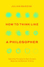 How to Think like a Philosopher: Twelve Key Principles for More Humane, Balanced, and Rational Thinking