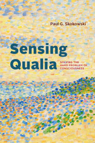 Title: Sensing Qualia: Solving the Hard Problem of Consciousness, Author: Paul G. Skokowski