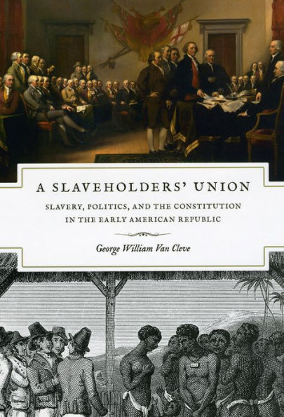 A Slaveholders' Union: Slavery, Politics, and the Constitution Early American Republic