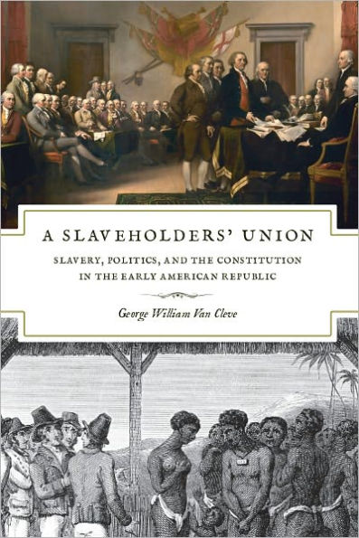 A Slaveholders' Union: Slavery, Politics, and the Constitution in the Early American Republic