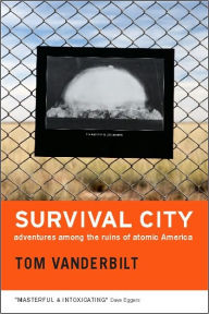 Title: Survival City: Adventures among the Ruins of Atomic America, Author: Tom Vanderbilt