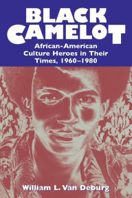 Title: Black Camelot: African-American Culture Heroes in Their Times, 1960-1980 / Edition 1, Author: William L. Van Deburg