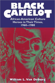 Title: Black Camelot: African-American Culture Heroes in Their Times, 1960-1980, Author: William L. Van Deburg