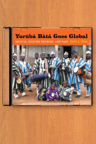 Title: Yorùbá Bàtá Goes Global: Artists, Culture Brokers, and Fans, Author: Debra L. Klein