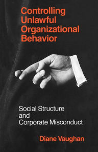 Title: Controlling Unlawful Organizational Behavior: Social Structure and Corporate Misconduct, Author: Diane Vaughan
