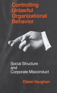 Title: Controlling Unlawful Organizational Behavior: Social Structure and Corporate Misconduct, Author: Diane Vaughan