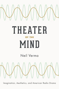 Title: Theater of the Mind: Imagination, Aesthetics, and American Radio Drama, Author: Neil Verma