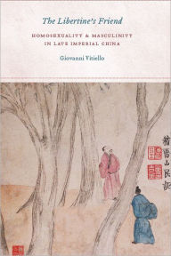 Title: The Libertine's Friend: Homosexuality and Masculinity in Late Imperial China, Author: Giovanni Vitiello