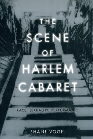 Title: The Scene of Harlem Cabaret: Race, Sexuality, Performance, Author: Shane Vogel