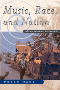 Title: Music, Race, and Nation: Musica Tropical in Colombia / Edition 1, Author: Peter Wade