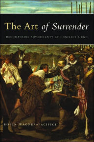 Title: The Art of Surrender: Decomposing Sovereignty at Conflict's End, Author: Robin  Wagner-Pacifici