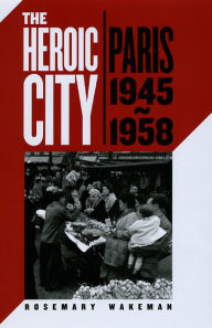 Title: The Heroic City: Paris, 1945-1958, Author: Rosemary Wakeman