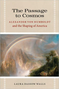 Title: The Passage to Cosmos: Alexander von Humboldt and the Shaping of America, Author: Laura Dassow Walls