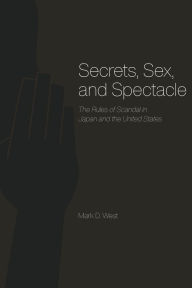 Title: Secrets, Sex, and Spectacle: The Rules of Scandal in Japan and the United States, Author: Mark D. West