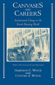 Title: Canvases and Careers: Institutional Change in the French Painting World / Edition 1, Author: Harrison C. White