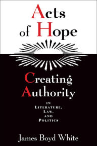 Title: Acts of Hope: Creating Authority in Literature, Law, and Politics, Author: James Boyd White