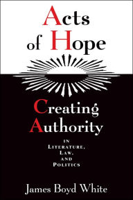 Title: Acts of Hope: Creating Authority in Literature, Law, and Politics / Edition 1, Author: James Boyd White
