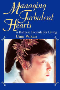 Title: Managing Turbulent Hearts: A Balinese Formula for Living / Edition 1, Author: Unni Wikan