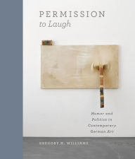 Title: Permission to Laugh: Humor and Politics in Contemporary German Art, Author: Gregory H. Williams