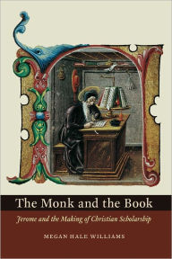 Title: The Monk and the Book: Jerome and the Making of Christian Scholarship, Author: Megan Hale Williams