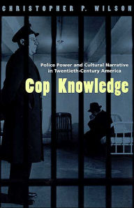 Title: Cop Knowledge: Police Power and Cultural Narrative in Twentieth-Century America / Edition 2, Author: Christopher P. Wilson