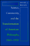 Title: Science, Community, and the Transformation of American Philosophy, 1860-1930, Author: Daniel J. Wilson