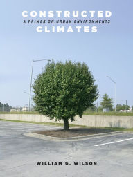 Title: Constructed Climates: A Primer on Urban Environments, Author: William G. Wilson