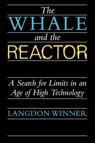 Title: The Whale and the Reactor: A Search for Limits in an Age of High Technology, Author: Langdon Winner