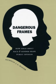 Title: Dangerous Frames: How Ideas about Race and Gender Shape Public Opinion, Author: Nicholas J. G. Winter