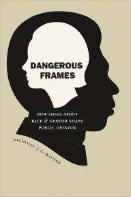 Title: Dangerous Frames: How Ideas about Race and Gender Shape Public Opinion, Author: Nicholas J. G. Winter