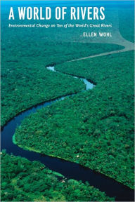 Title: A World of Rivers: Environmental Change on Ten of the World's Great Rivers, Author: Ellen Wohl