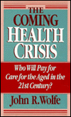 Title: The Coming Health Crisis: Who Will Pay for Care for the Aged in the 21st Century?, Author: John R. Wolfe