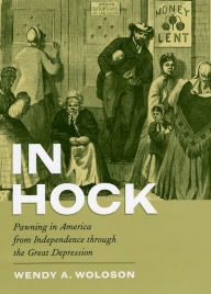 Title: In Hock: Pawning in America from Independence through the Great Depression, Author: Wendy A. Woloson
