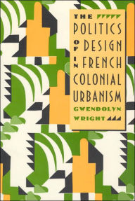 Title: The Politics of Design in French Colonial Urbanism / Edition 2, Author: Gwendolyn Wright