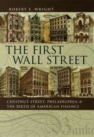 Title: The First Wall Street: Chestnut Street, Philadelphia, and the Birth of American Finance, Author: Robert E. Wright