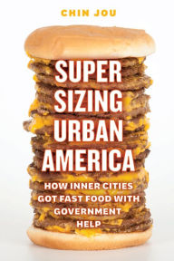 Title: Supersizing Urban America: How Inner Cities Got Fast Food with Government Help, Author: Chin Jou