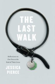 Title: The Last Walk: Reflections on Our Pets at the End of Their Lives, Author: Jessica Pierce
