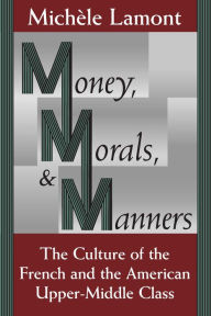 Title: Money, Morals, and Manners: The Culture of the French and the American Upper-Middle Class, Author: Michèle Lamont