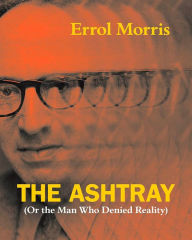 Title: The Ashtray: (Or the Man Who Denied Reality), Author: Errol Morris