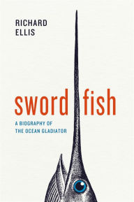 Title: Swordfish: A Biography of the Ocean Gladiator, Author: Richard Ellis