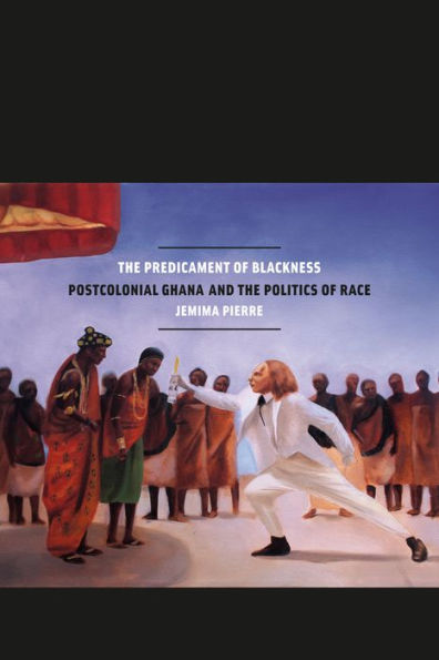 the Predicament of Blackness: Postcolonial Ghana and Politics Race