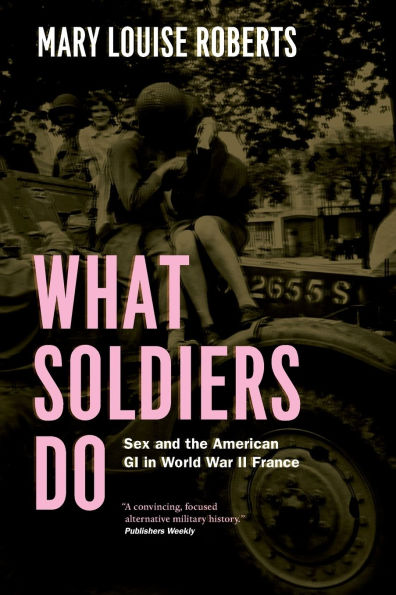 What Soldiers Do: Sex and the American GI in World War II France