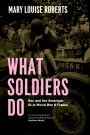 What Soldiers Do: Sex and the American GI in World War II France