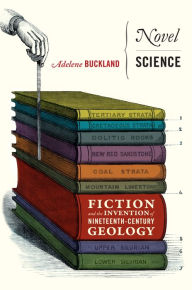 Title: Novel Science: Fiction and the Invention of Nineteenth-Century Geology, Author: Adelene Buckland