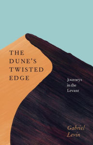 Title: The Dune's Twisted Edge: Journeys in the Levant, Author: Gabriel Levin