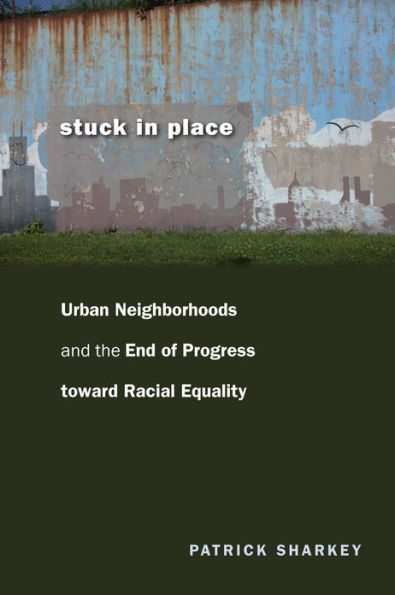 Stuck in Place: Urban Neighborhoods and the End of Progress toward Racial Equality