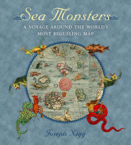 Title: Sea Monsters: A Voyage around the World's Most Beguiling Map, Author: Joseph Nigg